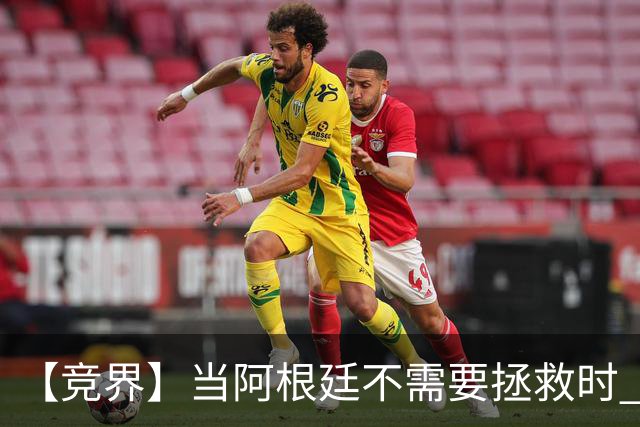 【竞界】当阿根廷不需要拯救时 梅西开始享受足球